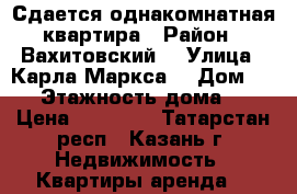 Сдается однакомнатная квартира › Район ­ Вахитовский  › Улица ­ Карла Маркса  › Дом ­ 42 › Этажность дома ­ 5 › Цена ­ 18 000 - Татарстан респ., Казань г. Недвижимость » Квартиры аренда   